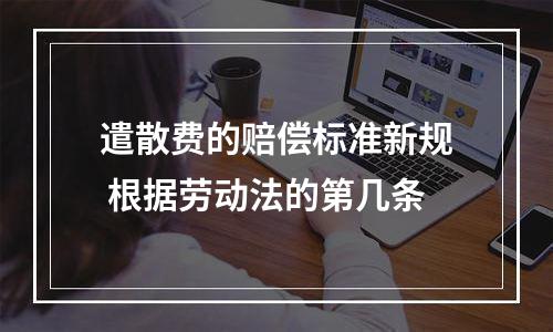 遣散费的赔偿标准新规 根据劳动法的第几条